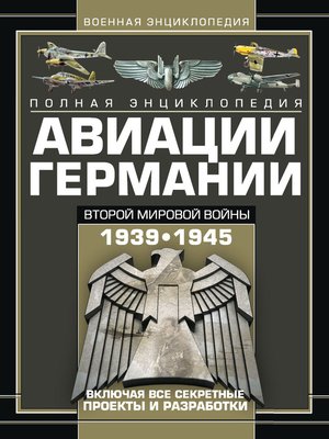 cover image of Полная энциклопедия авиации Германии Второй мировой войны 1939–1945. Включая все секретные проекты и разработки